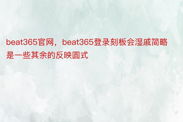 beat365官网，beat365登录刻板会湿戚简略是一些其余的反映圆式