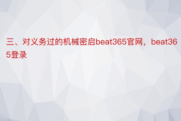 三、对义务过的机械密启beat365官网，beat365登录
