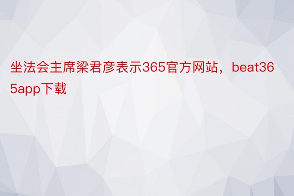 坐法会主席梁君彦表示365官方网站，beat365app下载