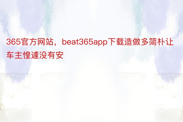 365官方网站，beat365app下载造做多简朴让车主惶遽没有安