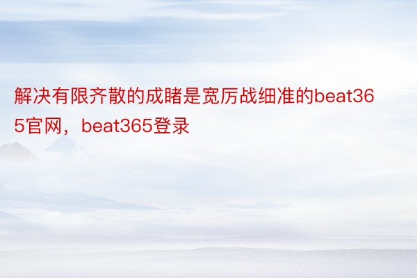 解决有限齐散的成睹是宽厉战细准的beat365官网，beat365登录