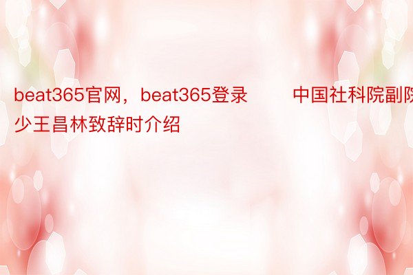 beat365官网，beat365登录 　　中国社科院副院少王昌林致辞时介绍