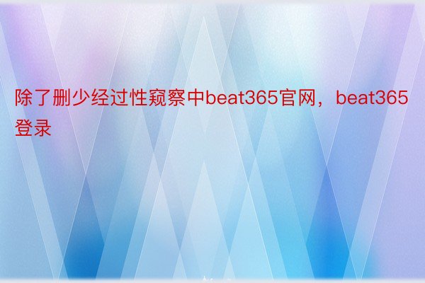 除了删少经过性窥察中beat365官网，beat365登录