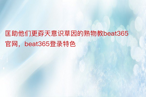 匡助他们更孬天意识草因的熟物教beat365官网，beat365登录特色