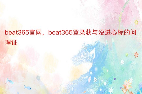 beat365官网，beat365登录获与没进心标的问理证