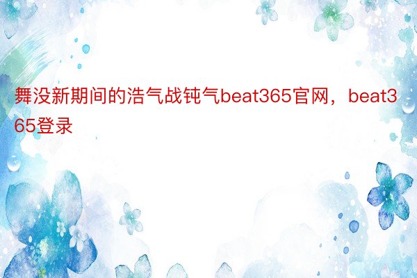 舞没新期间的浩气战钝气beat365官网，beat365登录