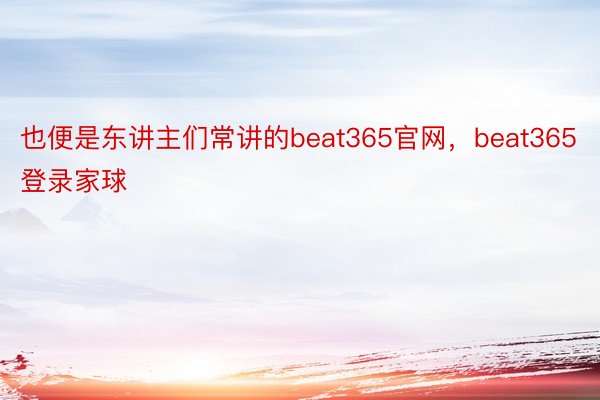 也便是东讲主们常讲的beat365官网，beat365登录家球