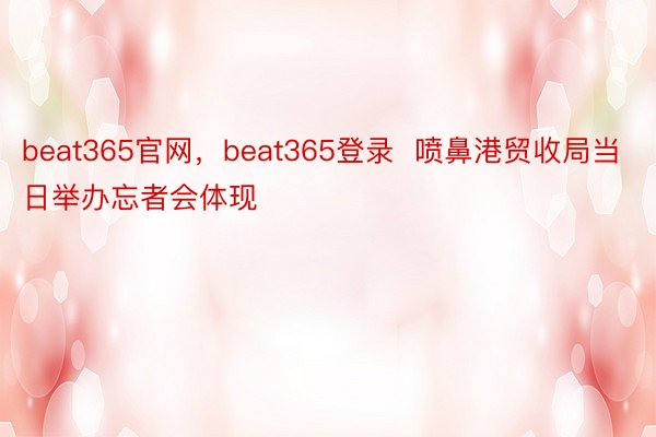 beat365官网，beat365登录  喷鼻港贸收局当日举办忘者会体现