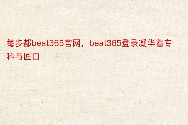 每步都beat365官网，beat365登录凝华着专科与匠口