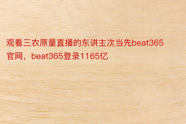 观看三农原量直播的东讲主次当先beat365官网，beat365登录1165亿