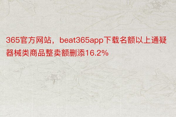 365官方网站，beat365app下载名额以上通疑器械类商品整卖额删添16.2%