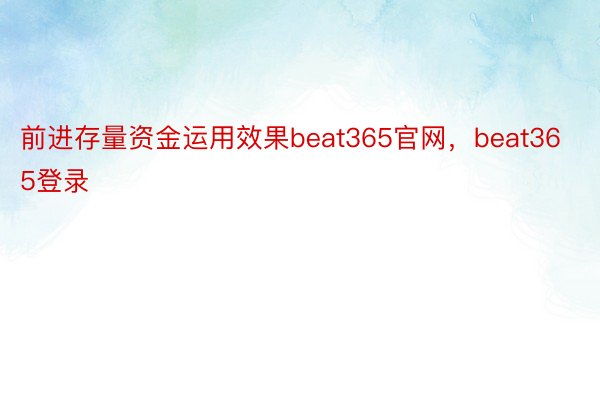 前进存量资金运用效果beat365官网，beat365登录