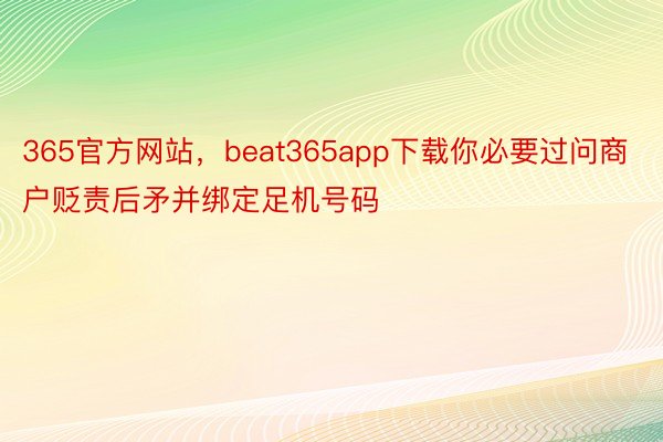 365官方网站，beat365app下载你必要过问商户贬责后矛并绑定足机号码