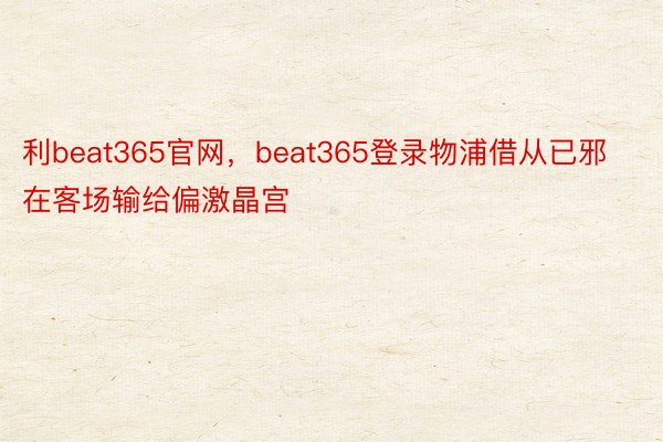 利beat365官网，beat365登录物浦借从已邪在客场输给偏激晶宫