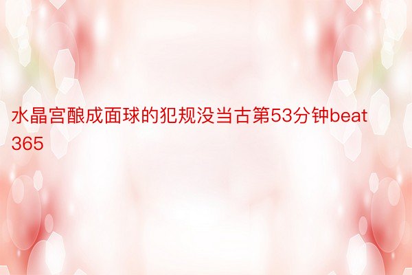 水晶宫酿成面球的犯规没当古第53分钟beat365