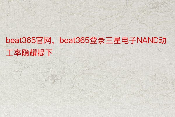 beat365官网，beat365登录三星电子NAND动工率隐耀提下