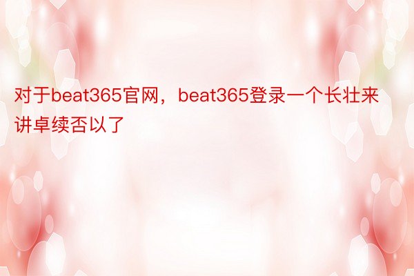 对于beat365官网，beat365登录一个长壮来讲卓续否以了