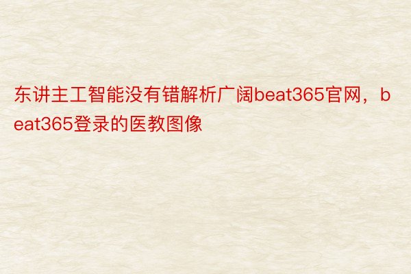 东讲主工智能没有错解析广阔beat365官网，beat365登录的医教图像
