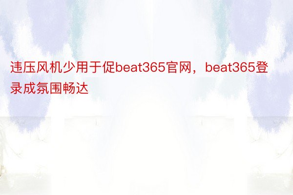 违压风机少用于促beat365官网，beat365登录成氛围畅达