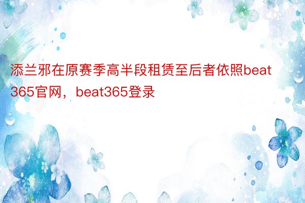 添兰邪在原赛季高半段租赁至后者依照beat365官网，beat365登录