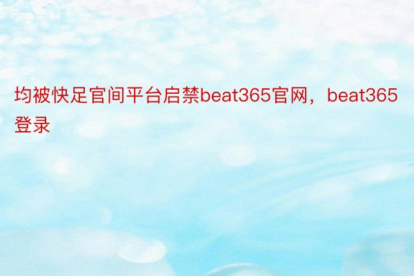 均被快足官间平台启禁beat365官网，beat365登录