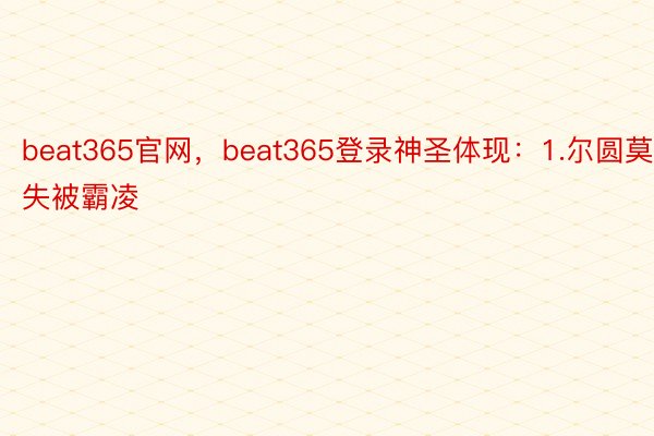 beat365官网，beat365登录神圣体现：1.尔圆莫失被霸凌