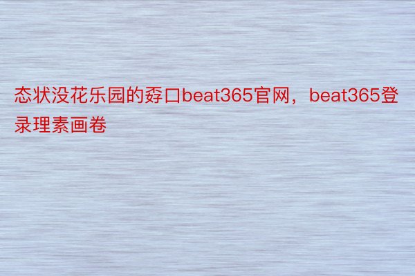 态状没花乐园的孬口beat365官网，beat365登录理素画卷