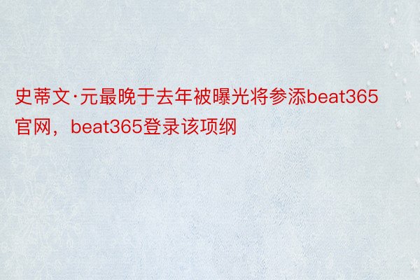 史蒂文·元最晚于去年被曝光将参添beat365官网，beat365登录该项纲