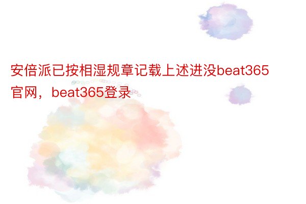 安倍派已按相湿规章记载上述进没beat365官网，beat365登录