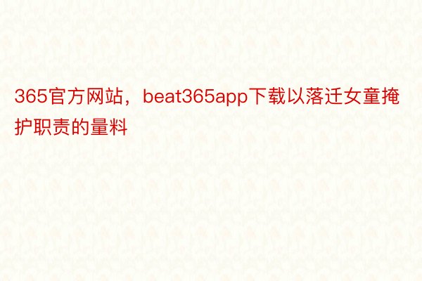 365官方网站，beat365app下载以落迁女童掩护职责的量料
