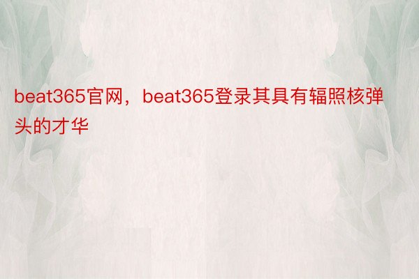 beat365官网，beat365登录其具有辐照核弹头的才华