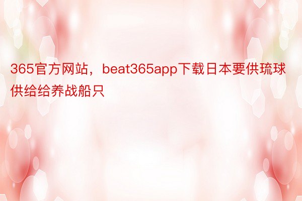 365官方网站，beat365app下载日本要供琉球供给给养战船只