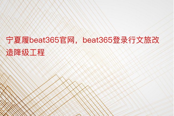 宁夏履beat365官网，beat365登录行文旅改造降级工程