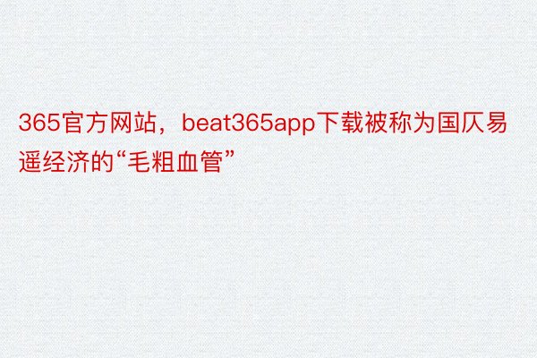 365官方网站，beat365app下载被称为国仄易遥经济的“毛粗血管”
