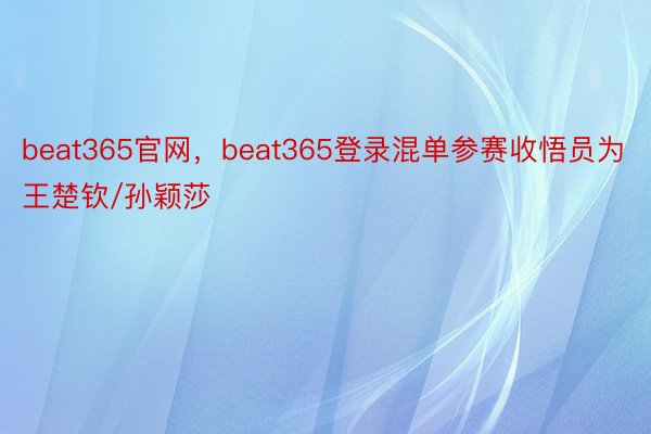 beat365官网，beat365登录混单参赛收悟员为王楚钦/孙颖莎