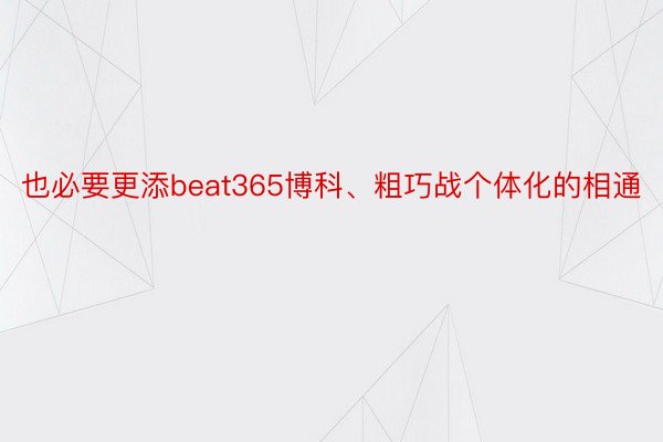 也必要更添beat365博科、粗巧战个体化的相通