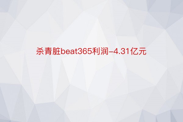 杀青脏beat365利润-4.31亿元