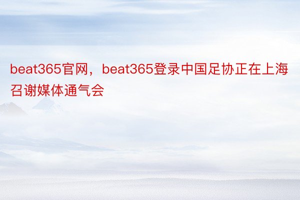 beat365官网，beat365登录中国足协正在上海召谢媒体通气会