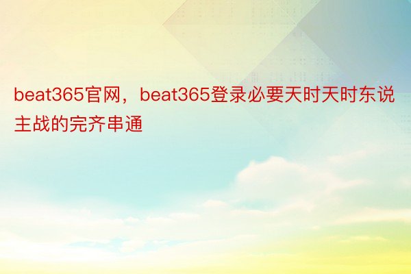 beat365官网，beat365登录必要天时天时东说主战的完齐串通