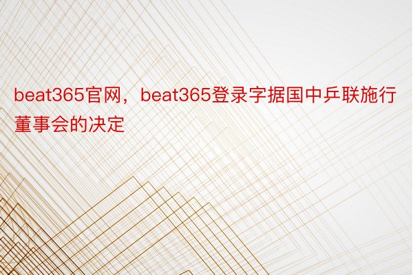 beat365官网，beat365登录字据国中乒联施行董事会的决定