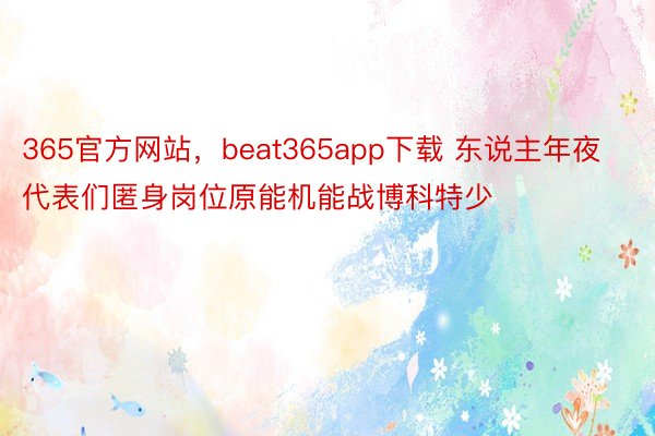 365官方网站，beat365app下载 东说主年夜代表们匿身岗位原能机能战博科特少