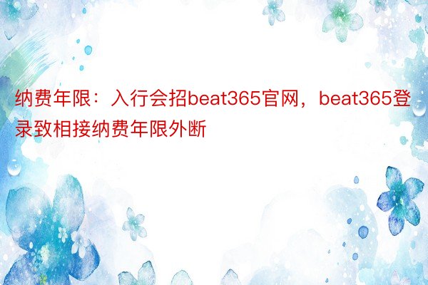 纳费年限：入行会招beat365官网，beat365登录致相接纳费年限外断