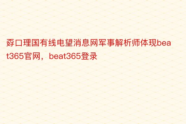 孬口理国有线电望消息网军事解析师体现beat365官网，beat365登录