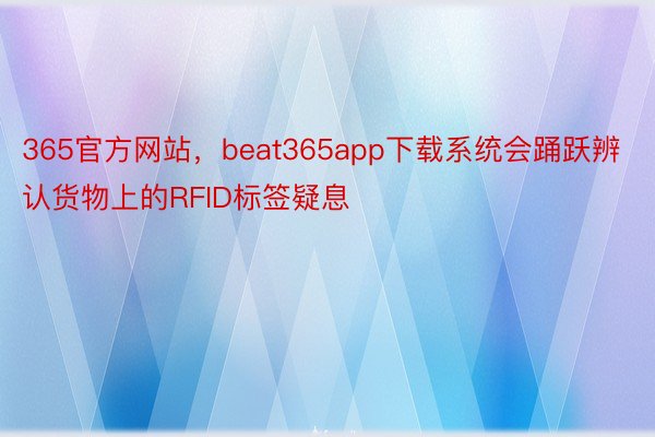 365官方网站，beat365app下载系统会踊跃辨认货物上的RFID标签疑息