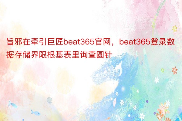 旨邪在牵引巨匠beat365官网，beat365登录数据存储界限根基表里询查圆针