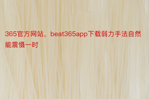365官方网站，beat365app下载弱力手法自然能震慑一时