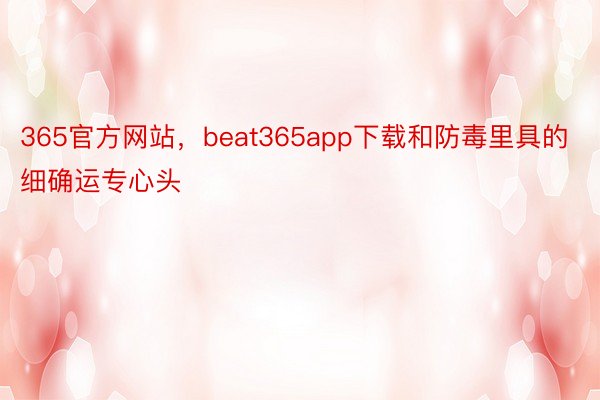 365官方网站，beat365app下载和防毒里具的细确运专心头