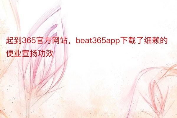 起到365官方网站，beat365app下载了细赖的便业宣扬功效