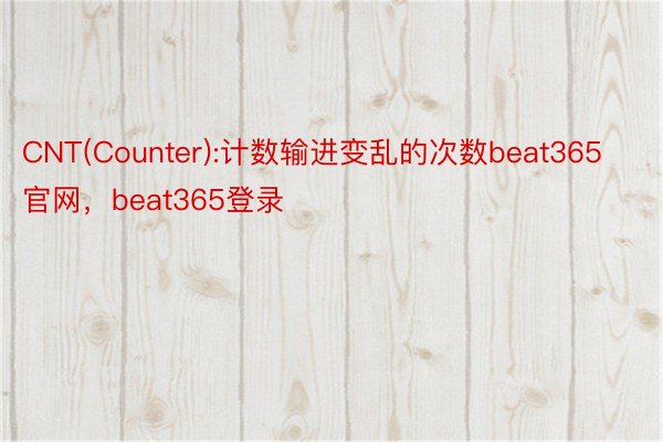 CNT(Counter):计数输进变乱的次数beat365官网，beat365登录