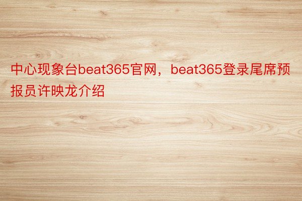 中心现象台beat365官网，beat365登录尾席预报员许映龙介绍